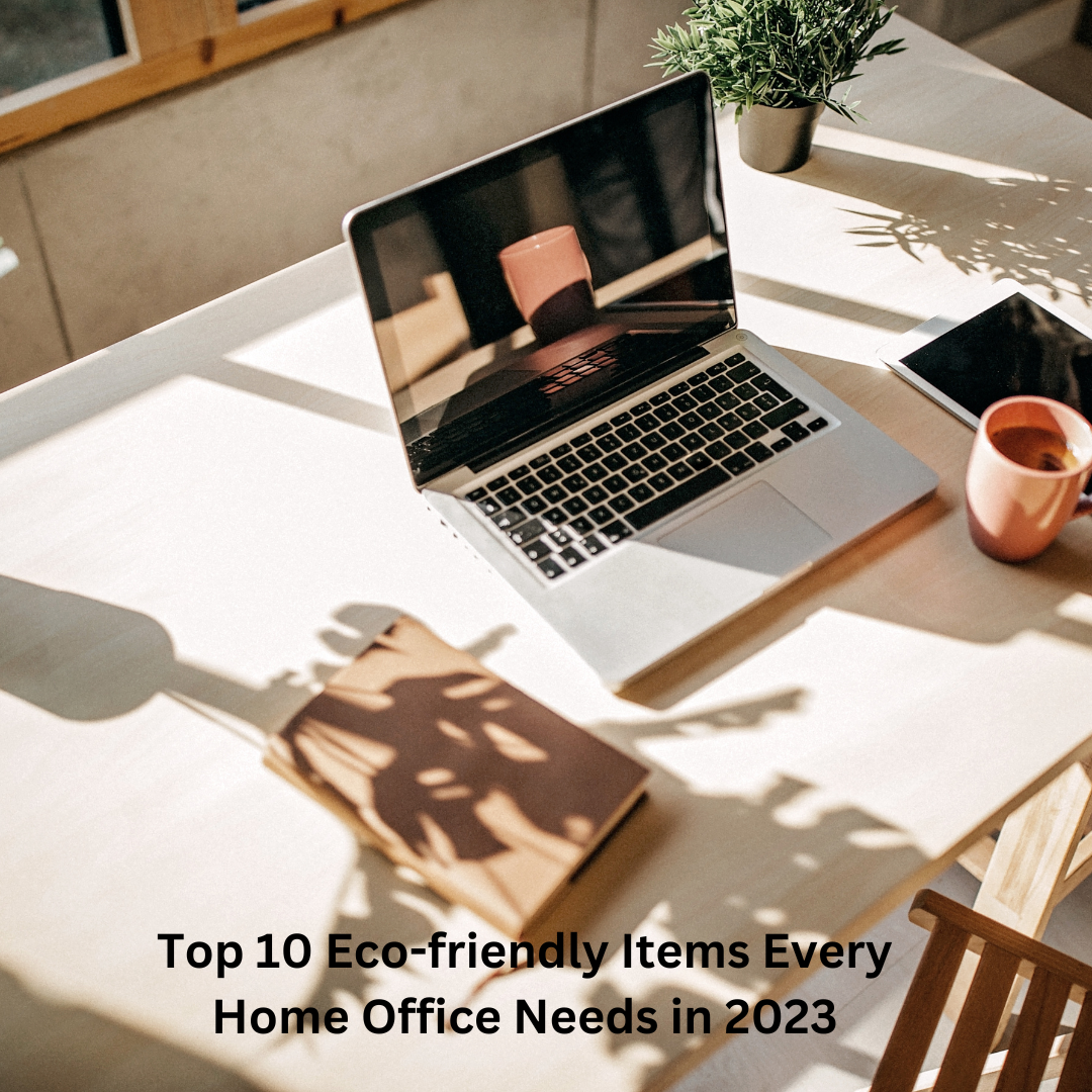 Top 10 Eco-friendly Items Every Home Office Needs in 2023
