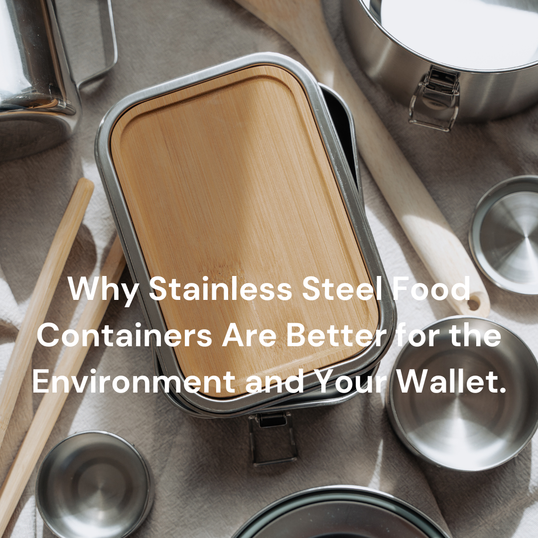 Why Stainless Steel Food Containers Are Better for the Environment and Your Wallet.
