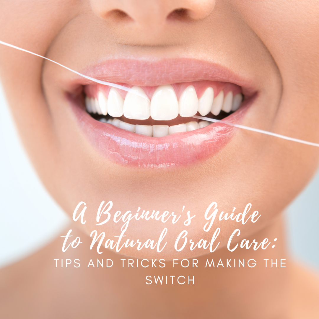 A Beginner's Guide to Natural Oral Care: Tips and Tricks for Making the Switch